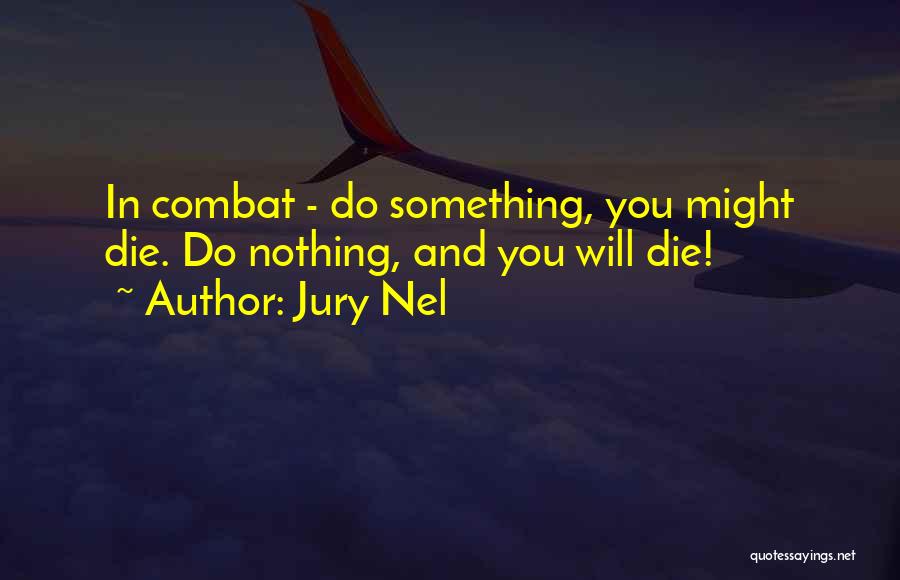 Jury Nel Quotes: In Combat - Do Something, You Might Die. Do Nothing, And You Will Die!