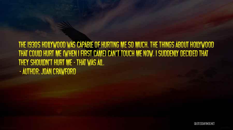 Joan Crawford Quotes: The 1930s Hollywood Was Capable Of Hurting Me So Much. The Things About Hollywood That Could Hurt Me (when I