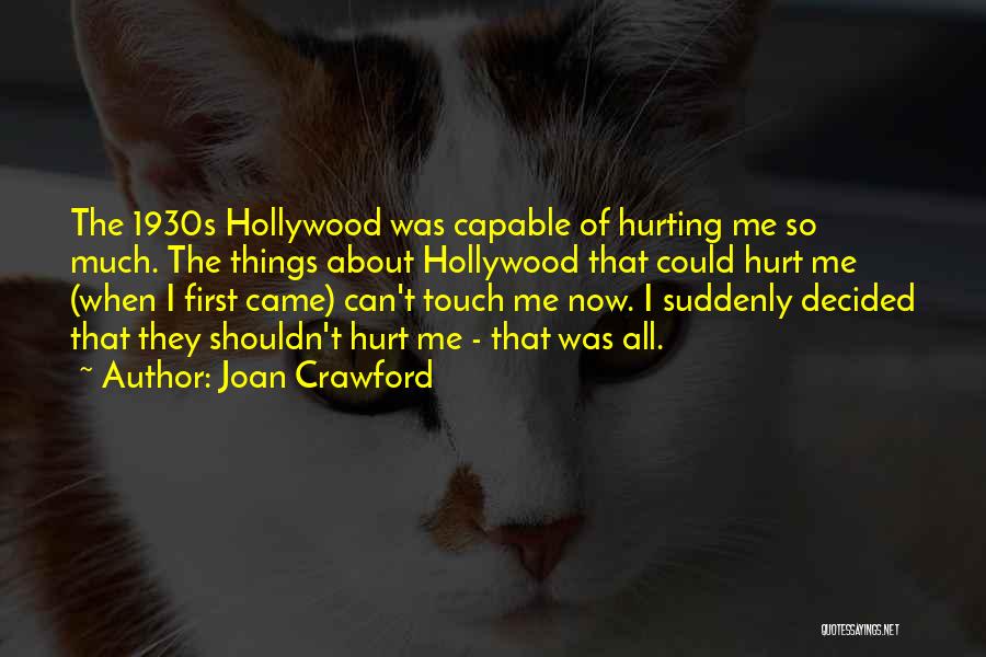 Joan Crawford Quotes: The 1930s Hollywood Was Capable Of Hurting Me So Much. The Things About Hollywood That Could Hurt Me (when I