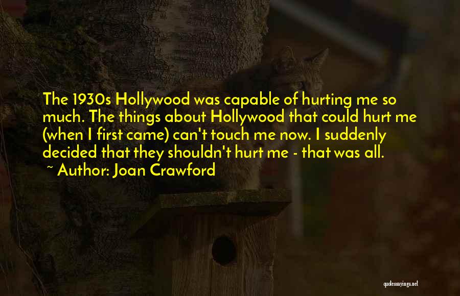 Joan Crawford Quotes: The 1930s Hollywood Was Capable Of Hurting Me So Much. The Things About Hollywood That Could Hurt Me (when I