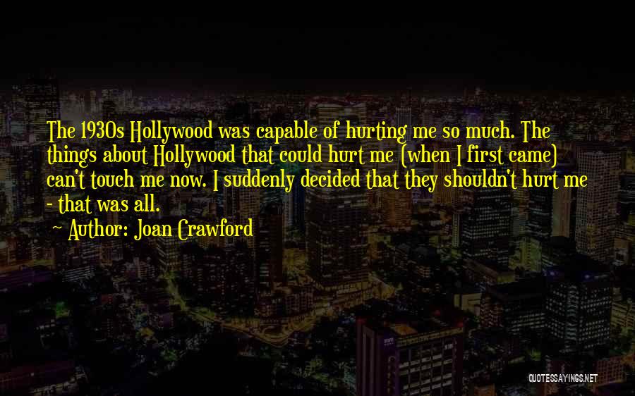 Joan Crawford Quotes: The 1930s Hollywood Was Capable Of Hurting Me So Much. The Things About Hollywood That Could Hurt Me (when I