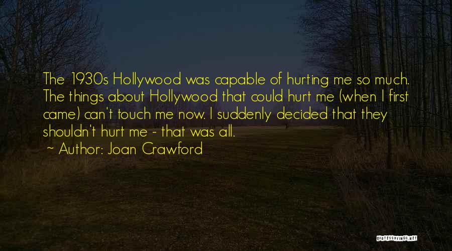 Joan Crawford Quotes: The 1930s Hollywood Was Capable Of Hurting Me So Much. The Things About Hollywood That Could Hurt Me (when I