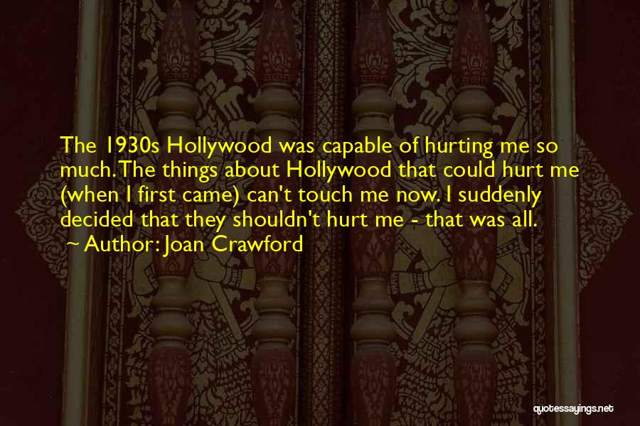 Joan Crawford Quotes: The 1930s Hollywood Was Capable Of Hurting Me So Much. The Things About Hollywood That Could Hurt Me (when I