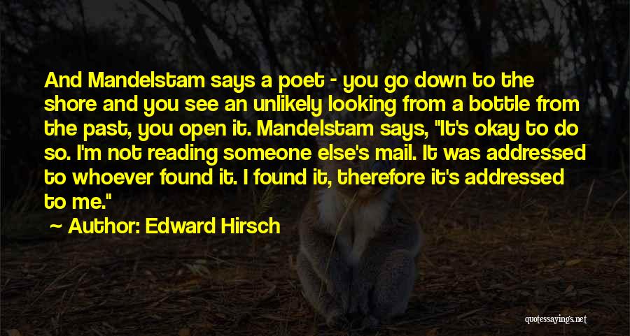 Edward Hirsch Quotes: And Mandelstam Says A Poet - You Go Down To The Shore And You See An Unlikely Looking From A
