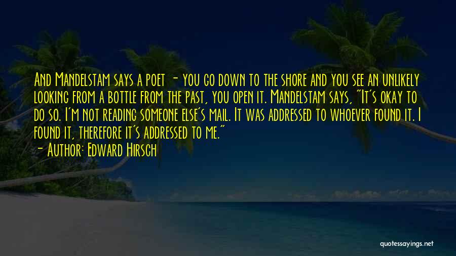 Edward Hirsch Quotes: And Mandelstam Says A Poet - You Go Down To The Shore And You See An Unlikely Looking From A