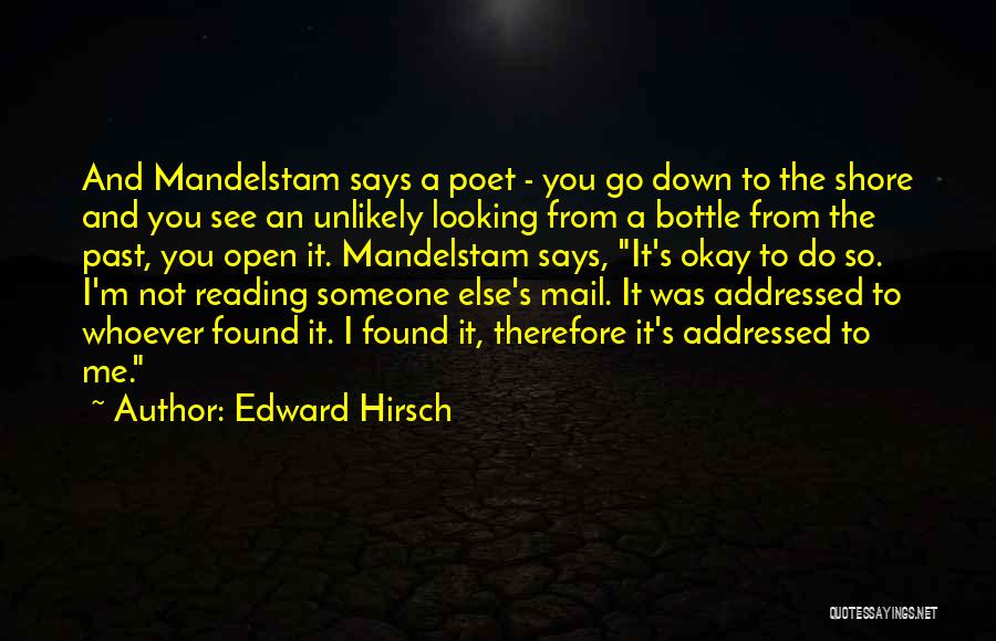 Edward Hirsch Quotes: And Mandelstam Says A Poet - You Go Down To The Shore And You See An Unlikely Looking From A