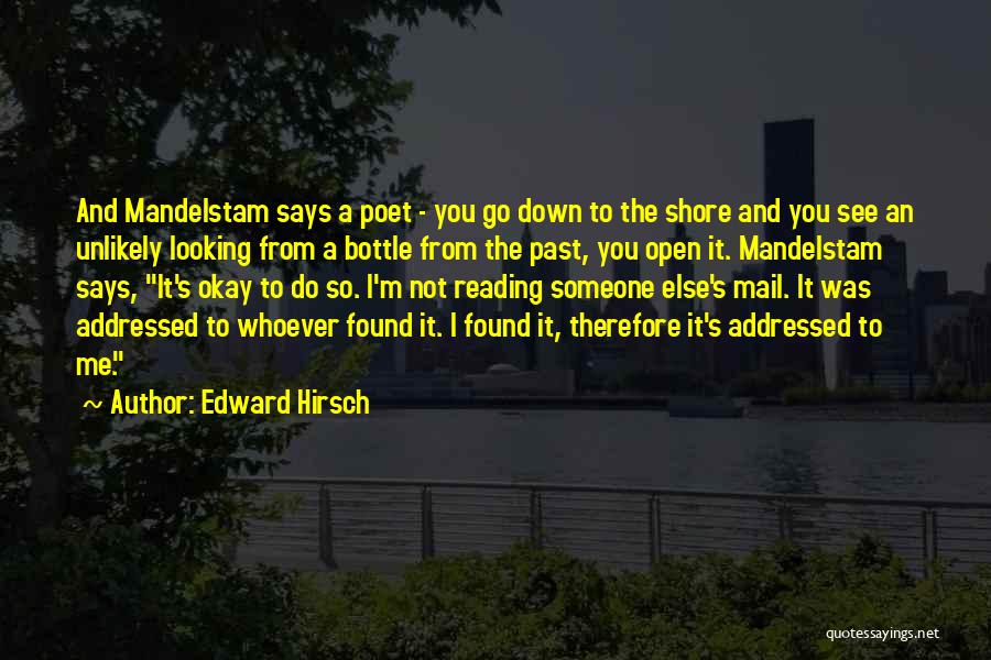 Edward Hirsch Quotes: And Mandelstam Says A Poet - You Go Down To The Shore And You See An Unlikely Looking From A
