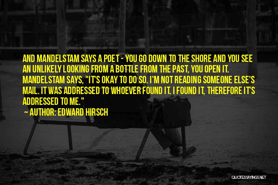 Edward Hirsch Quotes: And Mandelstam Says A Poet - You Go Down To The Shore And You See An Unlikely Looking From A