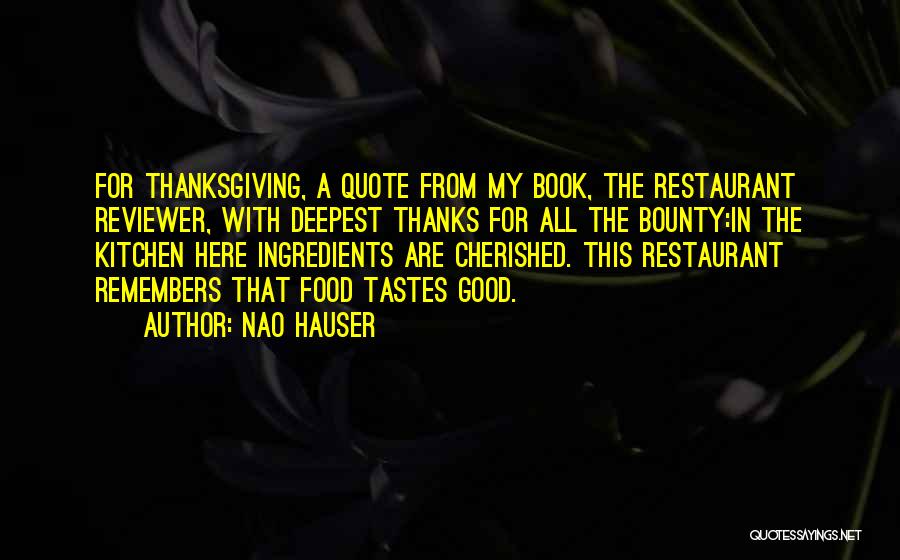 Nao Hauser Quotes: For Thanksgiving, A Quote From My Book, The Restaurant Reviewer, With Deepest Thanks For All The Bounty:in The Kitchen Here