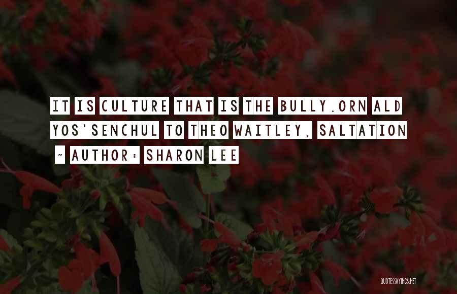 Sharon Lee Quotes: It Is Culture That Is The Bully.orn Ald Yos'senchul To Theo Waitley, Saltation