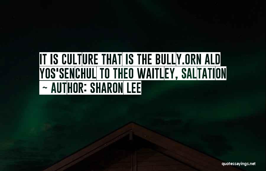 Sharon Lee Quotes: It Is Culture That Is The Bully.orn Ald Yos'senchul To Theo Waitley, Saltation