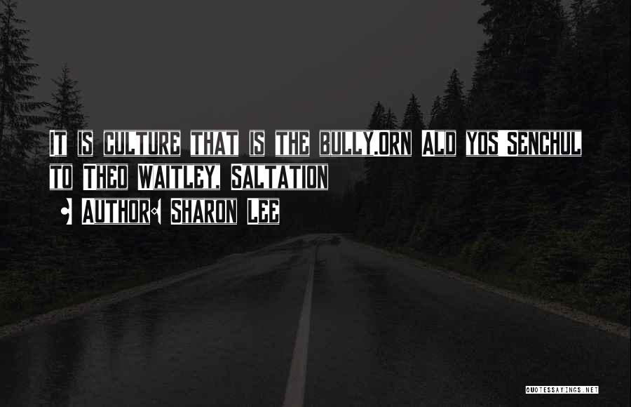 Sharon Lee Quotes: It Is Culture That Is The Bully.orn Ald Yos'senchul To Theo Waitley, Saltation