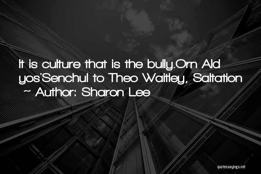 Sharon Lee Quotes: It Is Culture That Is The Bully.orn Ald Yos'senchul To Theo Waitley, Saltation