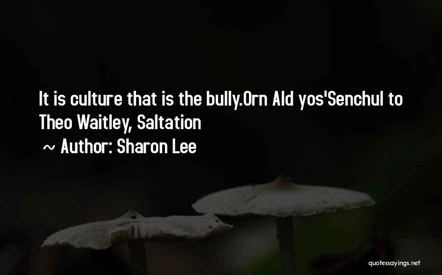 Sharon Lee Quotes: It Is Culture That Is The Bully.orn Ald Yos'senchul To Theo Waitley, Saltation