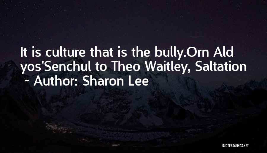 Sharon Lee Quotes: It Is Culture That Is The Bully.orn Ald Yos'senchul To Theo Waitley, Saltation