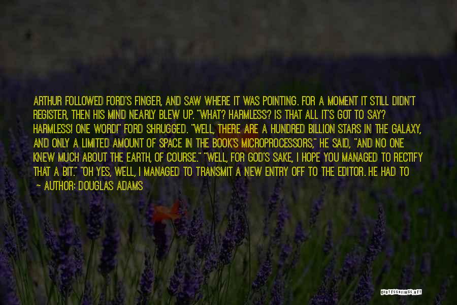 Douglas Adams Quotes: Arthur Followed Ford's Finger, And Saw Where It Was Pointing. For A Moment It Still Didn't Register, Then His Mind