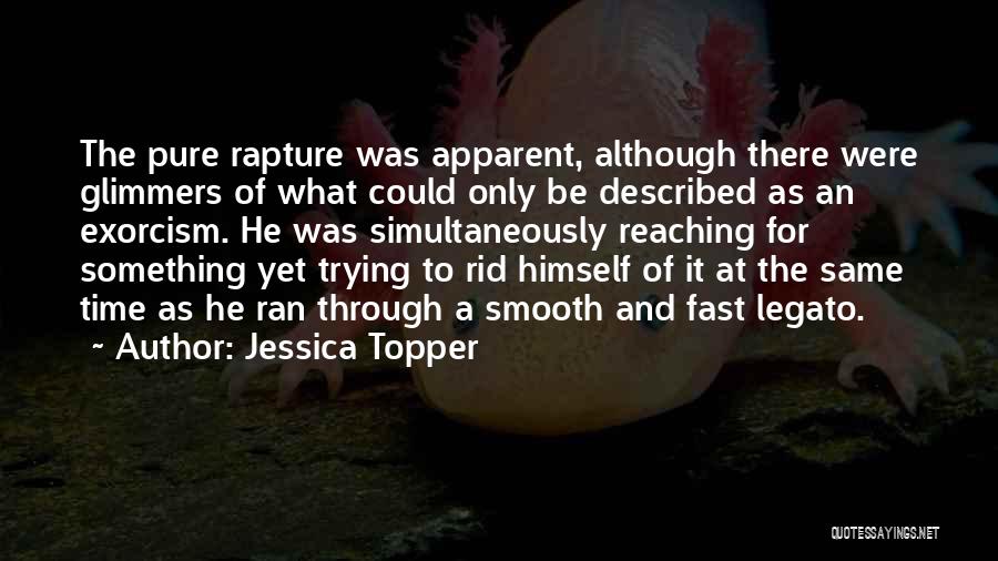 Jessica Topper Quotes: The Pure Rapture Was Apparent, Although There Were Glimmers Of What Could Only Be Described As An Exorcism. He Was