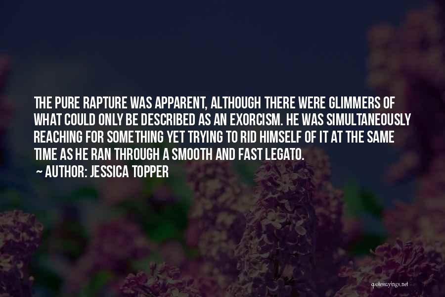 Jessica Topper Quotes: The Pure Rapture Was Apparent, Although There Were Glimmers Of What Could Only Be Described As An Exorcism. He Was