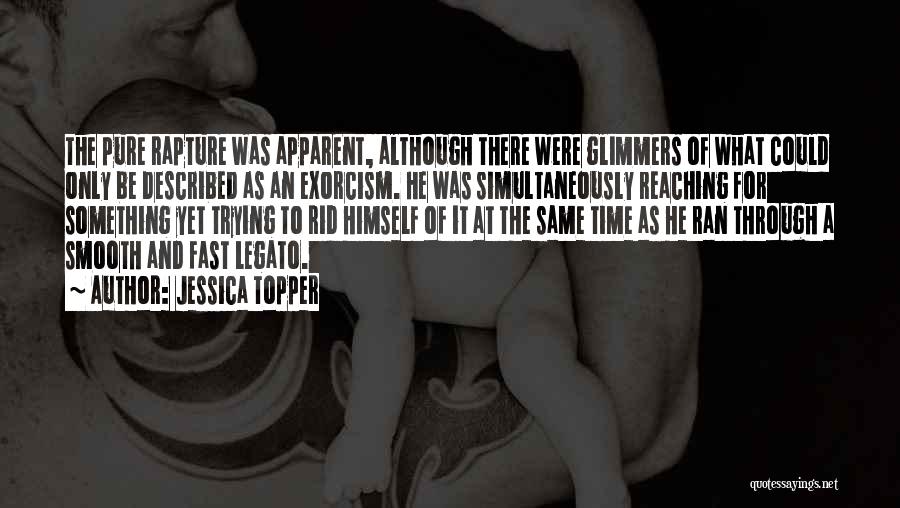Jessica Topper Quotes: The Pure Rapture Was Apparent, Although There Were Glimmers Of What Could Only Be Described As An Exorcism. He Was