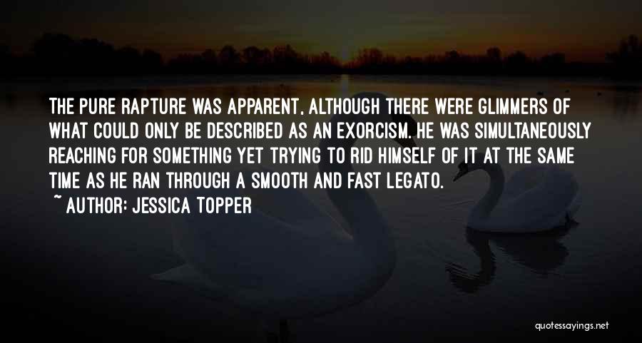Jessica Topper Quotes: The Pure Rapture Was Apparent, Although There Were Glimmers Of What Could Only Be Described As An Exorcism. He Was