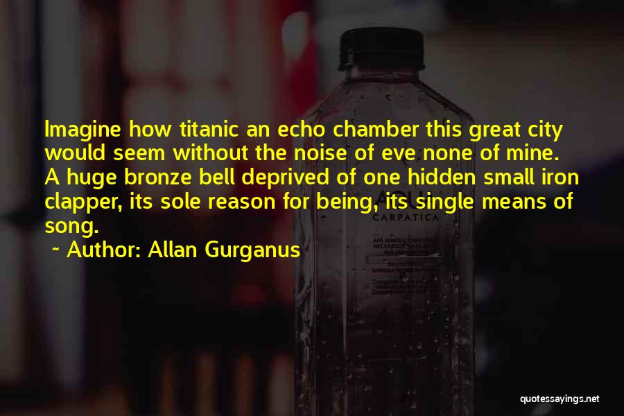 Allan Gurganus Quotes: Imagine How Titanic An Echo Chamber This Great City Would Seem Without The Noise Of Eve None Of Mine. A