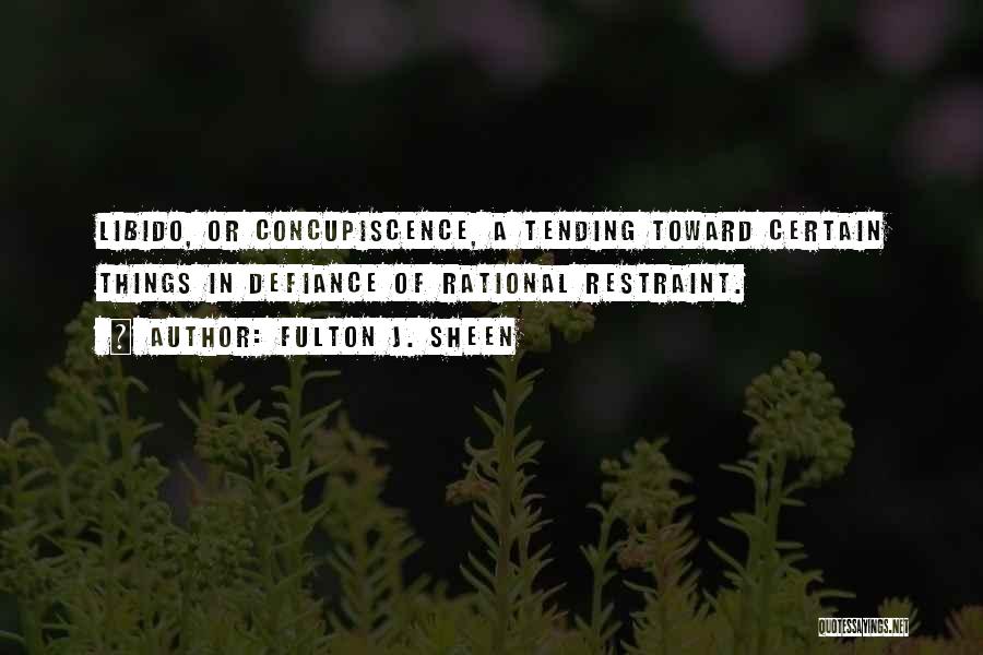 Fulton J. Sheen Quotes: Libido, Or Concupiscence, A Tending Toward Certain Things In Defiance Of Rational Restraint.