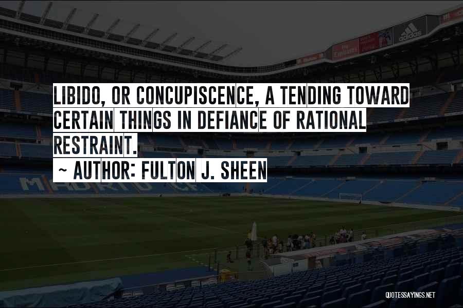 Fulton J. Sheen Quotes: Libido, Or Concupiscence, A Tending Toward Certain Things In Defiance Of Rational Restraint.