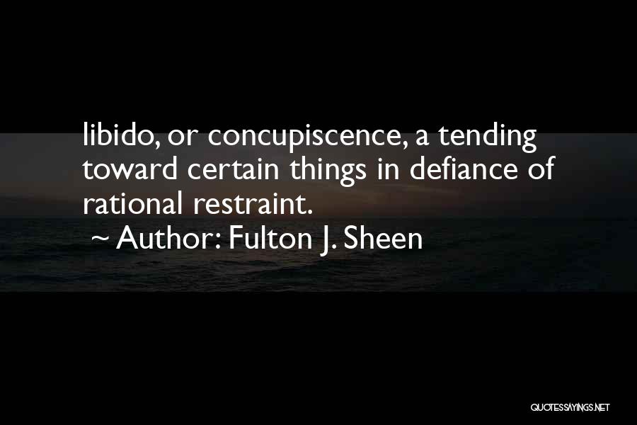 Fulton J. Sheen Quotes: Libido, Or Concupiscence, A Tending Toward Certain Things In Defiance Of Rational Restraint.