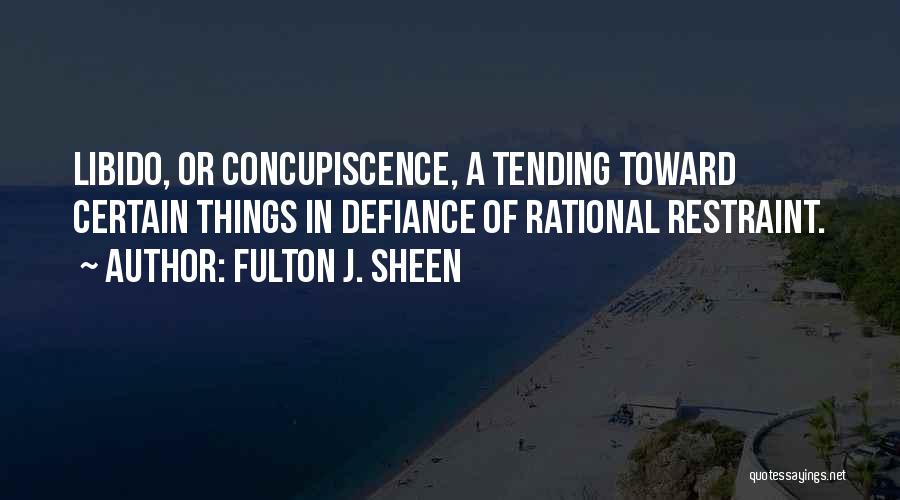 Fulton J. Sheen Quotes: Libido, Or Concupiscence, A Tending Toward Certain Things In Defiance Of Rational Restraint.