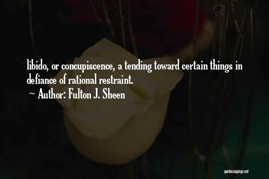 Fulton J. Sheen Quotes: Libido, Or Concupiscence, A Tending Toward Certain Things In Defiance Of Rational Restraint.