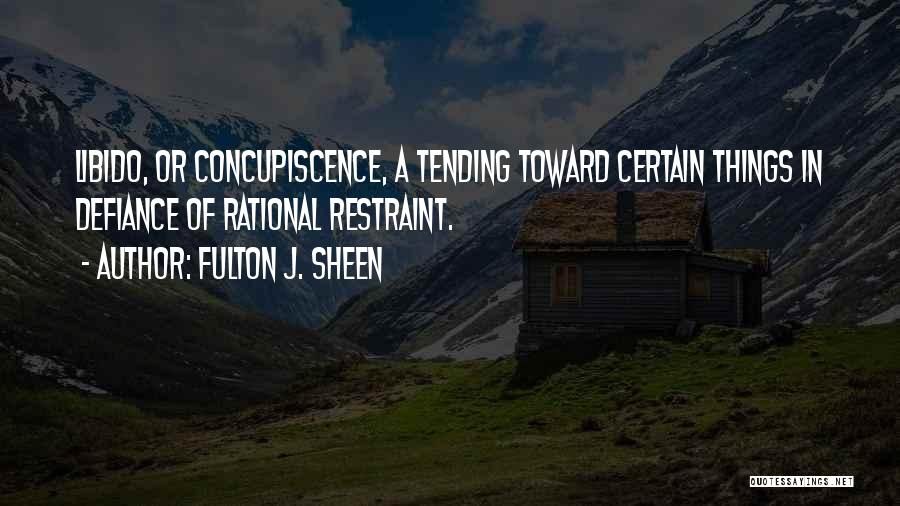 Fulton J. Sheen Quotes: Libido, Or Concupiscence, A Tending Toward Certain Things In Defiance Of Rational Restraint.