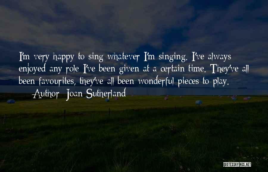 Joan Sutherland Quotes: I'm Very Happy To Sing Whatever I'm Singing. I've Always Enjoyed Any Role I've Been Given At A Certain Time.