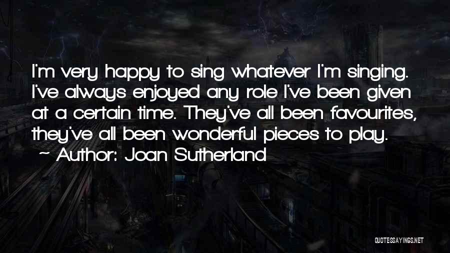 Joan Sutherland Quotes: I'm Very Happy To Sing Whatever I'm Singing. I've Always Enjoyed Any Role I've Been Given At A Certain Time.