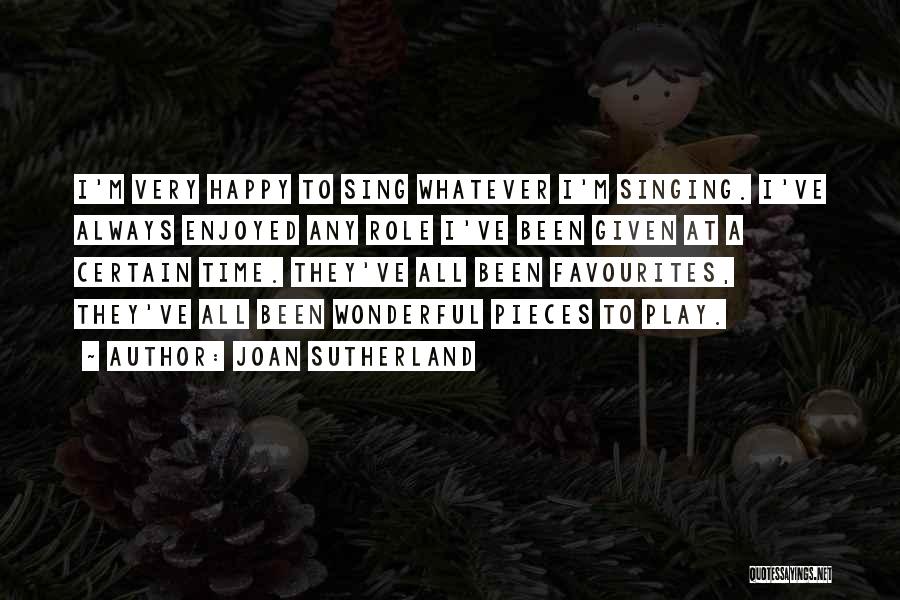 Joan Sutherland Quotes: I'm Very Happy To Sing Whatever I'm Singing. I've Always Enjoyed Any Role I've Been Given At A Certain Time.