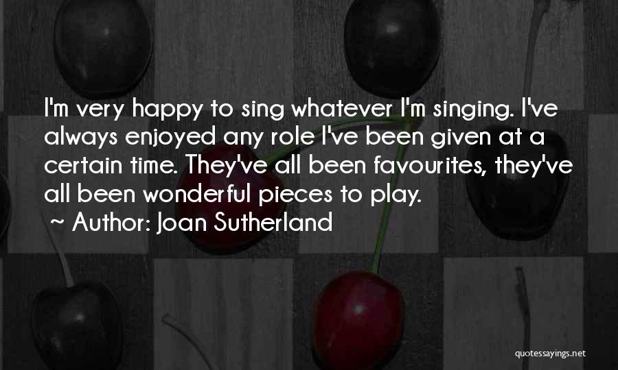 Joan Sutherland Quotes: I'm Very Happy To Sing Whatever I'm Singing. I've Always Enjoyed Any Role I've Been Given At A Certain Time.