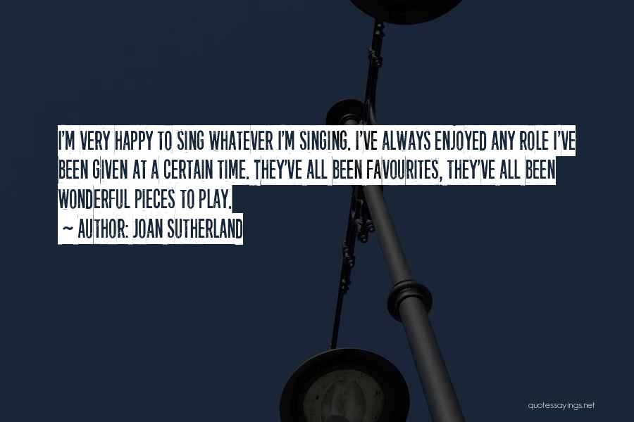 Joan Sutherland Quotes: I'm Very Happy To Sing Whatever I'm Singing. I've Always Enjoyed Any Role I've Been Given At A Certain Time.