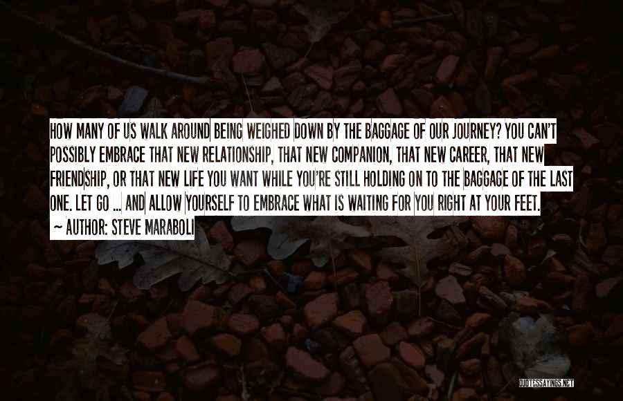 Steve Maraboli Quotes: How Many Of Us Walk Around Being Weighed Down By The Baggage Of Our Journey? You Can't Possibly Embrace That