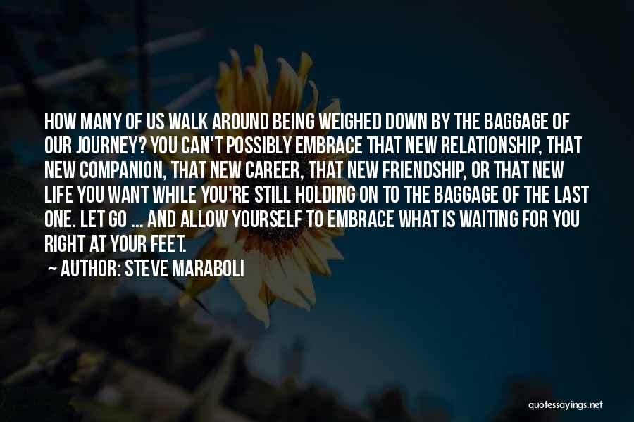 Steve Maraboli Quotes: How Many Of Us Walk Around Being Weighed Down By The Baggage Of Our Journey? You Can't Possibly Embrace That
