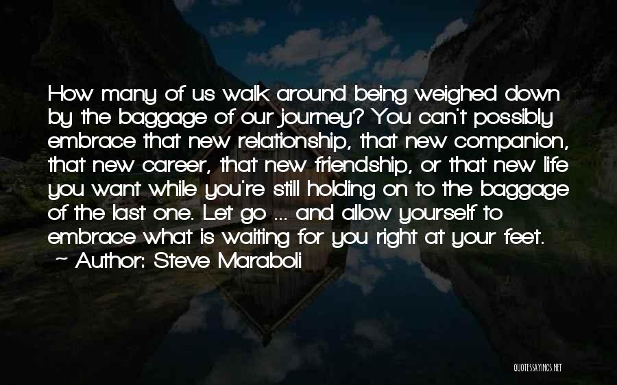 Steve Maraboli Quotes: How Many Of Us Walk Around Being Weighed Down By The Baggage Of Our Journey? You Can't Possibly Embrace That