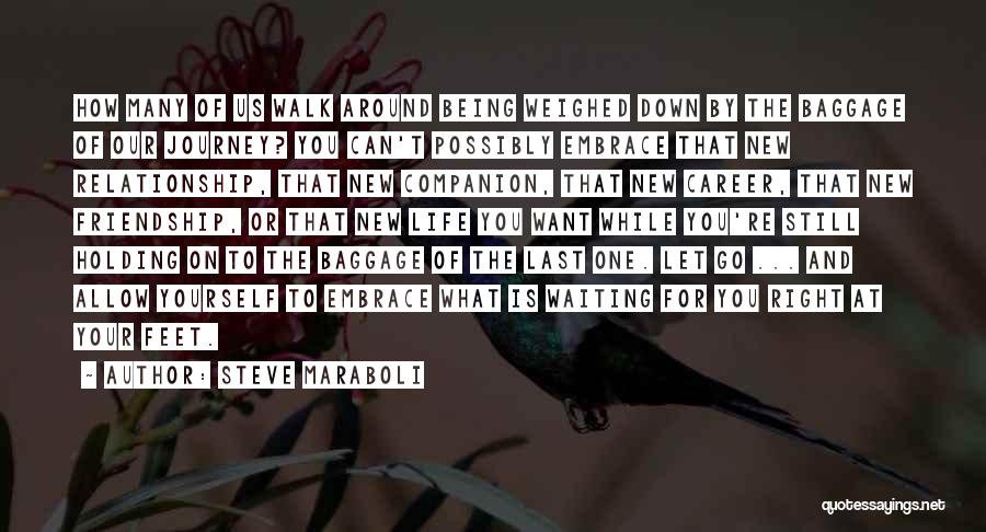 Steve Maraboli Quotes: How Many Of Us Walk Around Being Weighed Down By The Baggage Of Our Journey? You Can't Possibly Embrace That