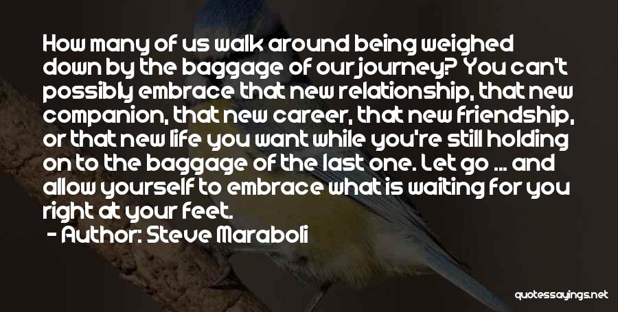 Steve Maraboli Quotes: How Many Of Us Walk Around Being Weighed Down By The Baggage Of Our Journey? You Can't Possibly Embrace That