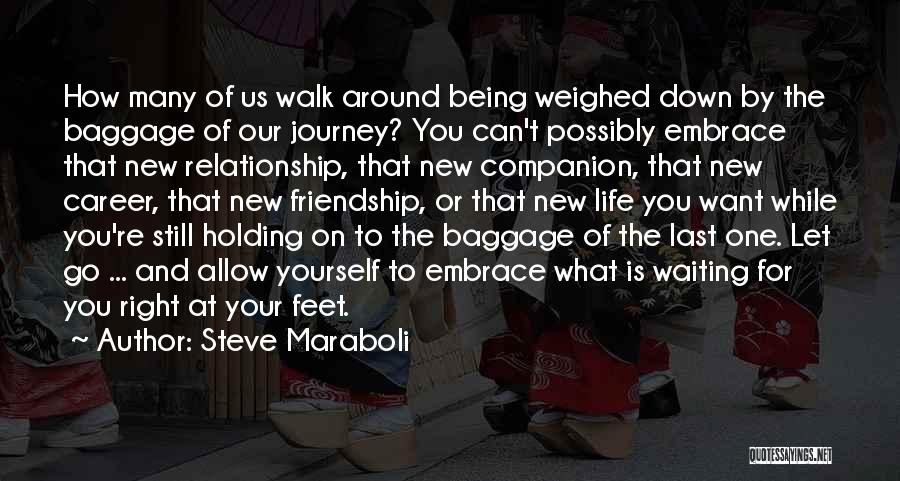 Steve Maraboli Quotes: How Many Of Us Walk Around Being Weighed Down By The Baggage Of Our Journey? You Can't Possibly Embrace That