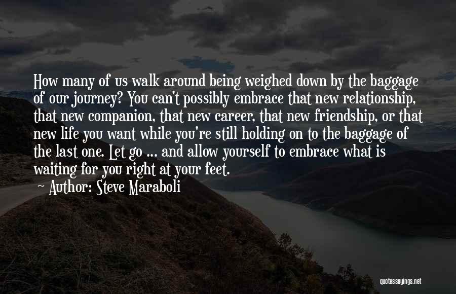 Steve Maraboli Quotes: How Many Of Us Walk Around Being Weighed Down By The Baggage Of Our Journey? You Can't Possibly Embrace That