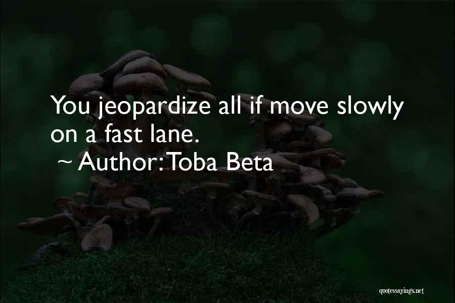 Toba Beta Quotes: You Jeopardize All If Move Slowly On A Fast Lane.