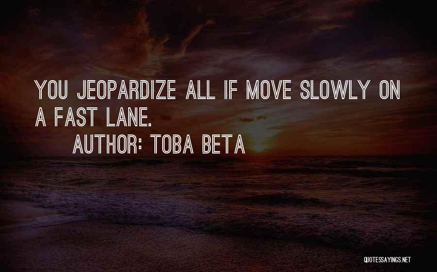 Toba Beta Quotes: You Jeopardize All If Move Slowly On A Fast Lane.