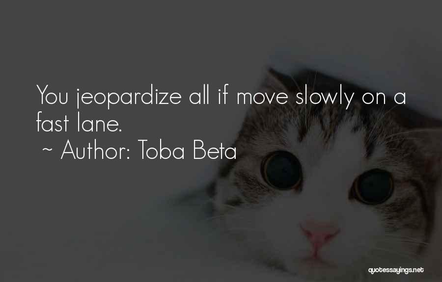 Toba Beta Quotes: You Jeopardize All If Move Slowly On A Fast Lane.