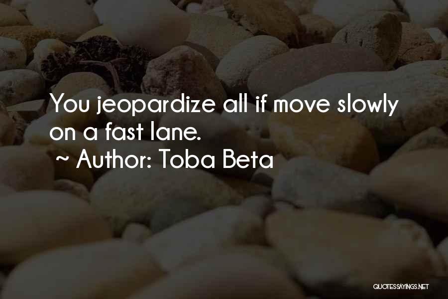 Toba Beta Quotes: You Jeopardize All If Move Slowly On A Fast Lane.