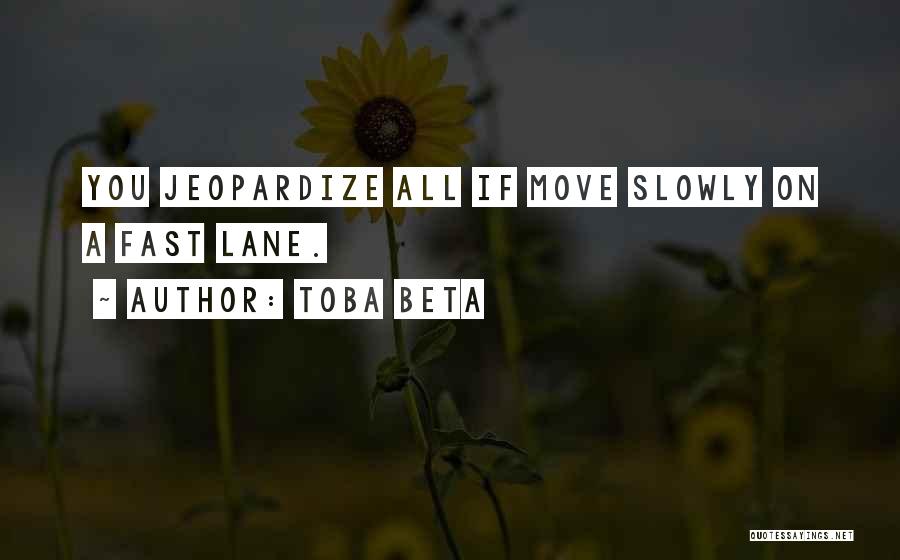 Toba Beta Quotes: You Jeopardize All If Move Slowly On A Fast Lane.