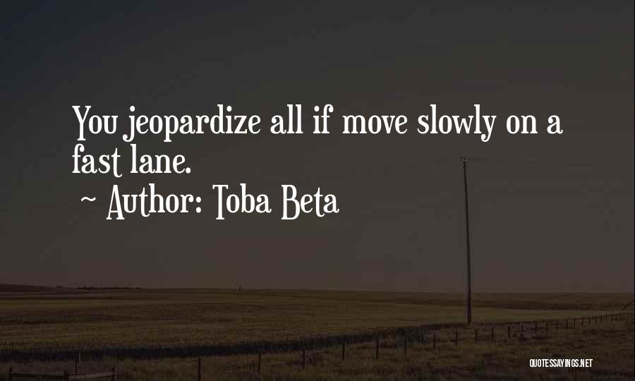 Toba Beta Quotes: You Jeopardize All If Move Slowly On A Fast Lane.