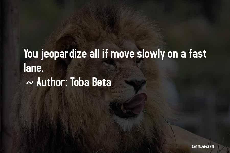 Toba Beta Quotes: You Jeopardize All If Move Slowly On A Fast Lane.